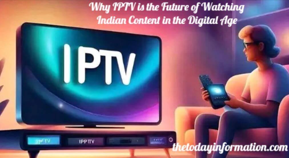 Why IPTV is the Future of Watching Indian Content in the Digital Age